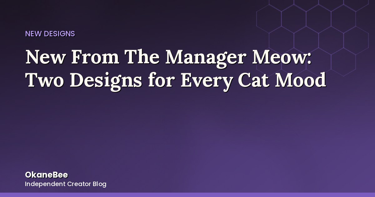 New From The Manager Meow: Two Designs for Every Cat Mood